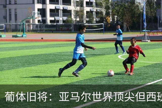 葡体旧将：亚马尔世界顶尖但西班牙球员类型单一，葡萄牙人员多样